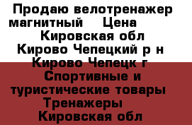 Продаю велотренажер магнитный. › Цена ­ 6 000 - Кировская обл., Кирово-Чепецкий р-н, Кирово-Чепецк г. Спортивные и туристические товары » Тренажеры   . Кировская обл.